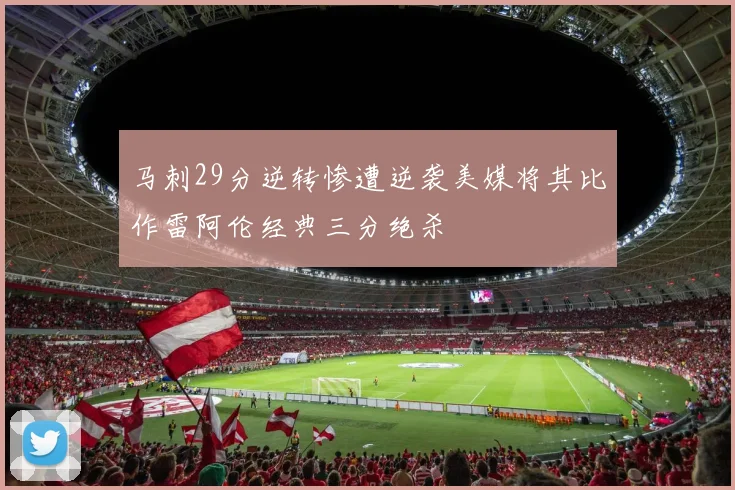 马刺29分逆转惨遭逆袭美媒将其比作雷阿伦经典三分绝杀