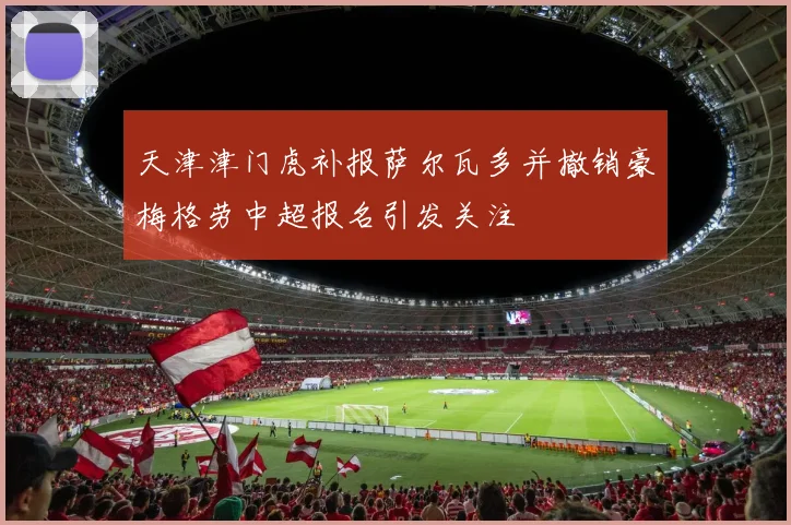 天津津门虎补报萨尔瓦多并撤销豪梅格劳中超报名引发关注