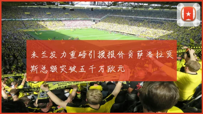 米兰发力重磅引援报价贡萨洛拉莫斯总额突破五千万欧元