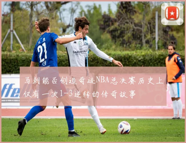 马刺能否创造奇迹NBA总决赛历史上仅有一次1-3逆转的传奇故事