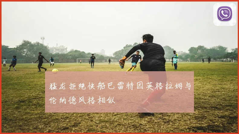 猛龙拒绝快船巴雷特因英格拉姆与伦纳德风格相似