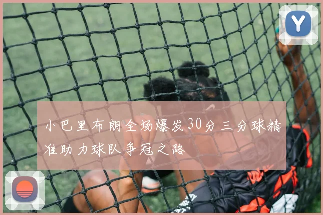 小巴里布朗全场爆发30分三分球精准助力球队争冠之路