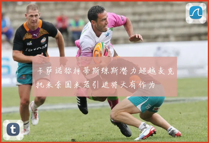 卡萨诺称柯蒂斯琼斯潜力超越麦克托米奈国米若引进将大有作为