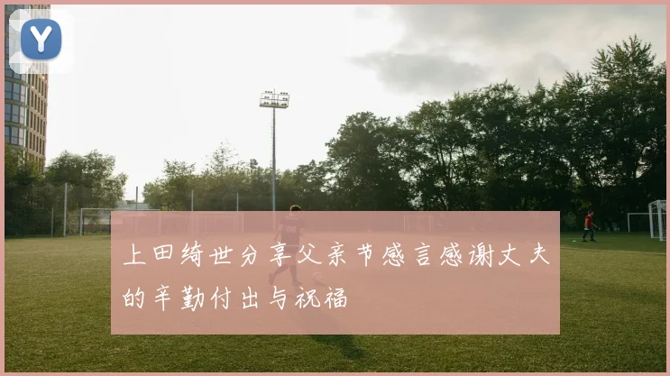 上田绮世分享父亲节感言感谢丈夫的辛勤付出与祝福