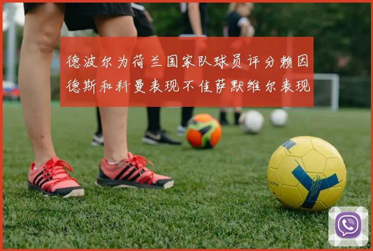 德波尔为荷兰国家队球员评分赖因德斯和科曼表现不佳萨默维尔表现最佳